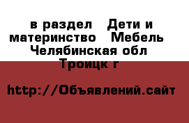  в раздел : Дети и материнство » Мебель . Челябинская обл.,Троицк г.